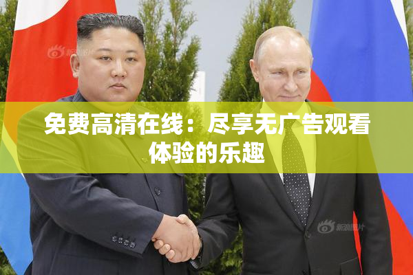 免费高清在线：尽享无广告观看体验的乐趣