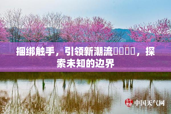捆绑触手，引领新潮流❌‌❌‌，探索未知的边界