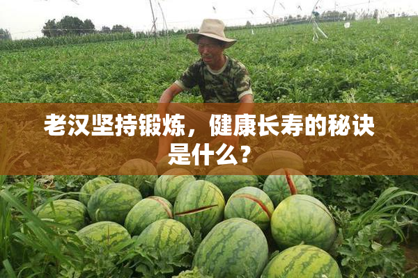 老汉坚持锻炼，健康长寿的秘诀是什么？