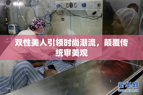 双性美人引领时尚潮流，颠覆传统审美观
