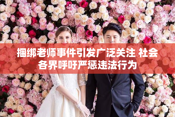 捆绑老师事件引发广泛关注 社会各界呼吁严惩违法行为