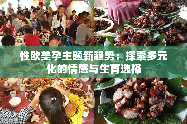 性欧美孕主题新趋势：探索多元化的情感与生育选择