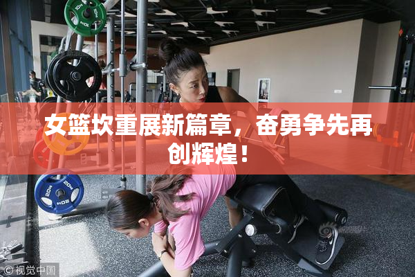 女篮坎重展新篇章，奋勇争先再创辉煌！