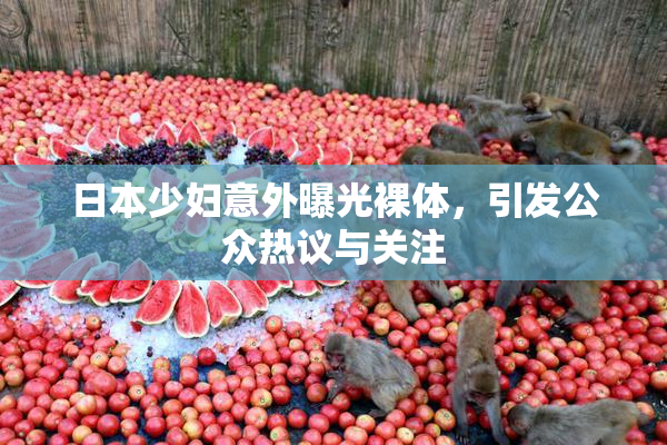 日本少妇意外曝光裸体，引发公众热议与关注