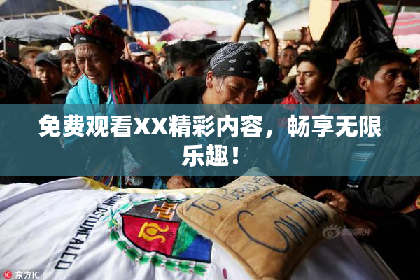 免费观看XX精彩内容，畅享无限乐趣！