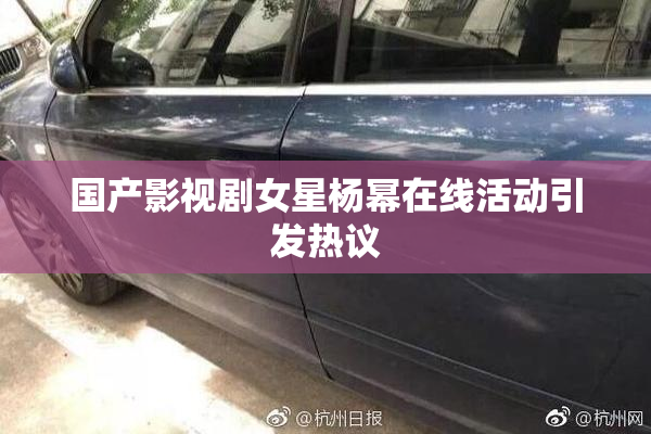 国产影视剧女星杨幂在线活动引发热议