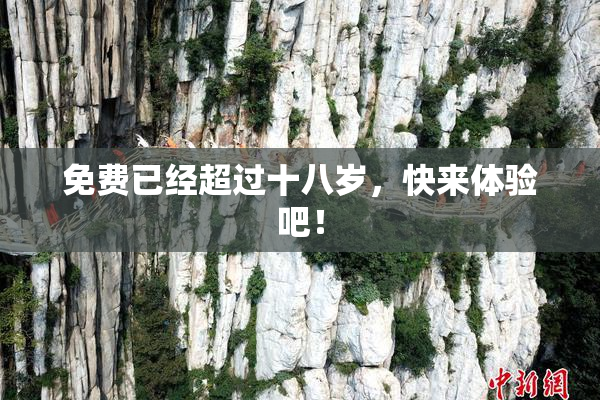免费已经超过十八岁，快来体验吧！