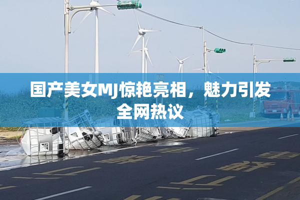 国产美女MJ惊艳亮相，魅力引发全网热议