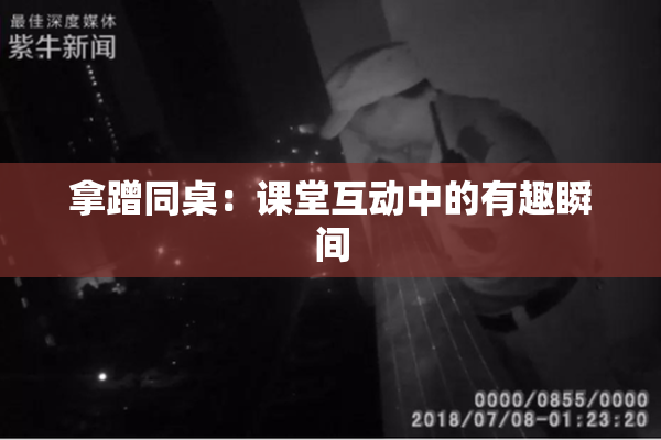 拿蹭同桌：课堂互动中的有趣瞬间