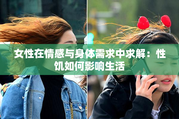 女性在情感与身体需求中求解：性饥如何影响生活
