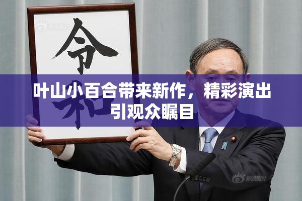 叶山小百合带来新作，精彩演出引观众瞩目