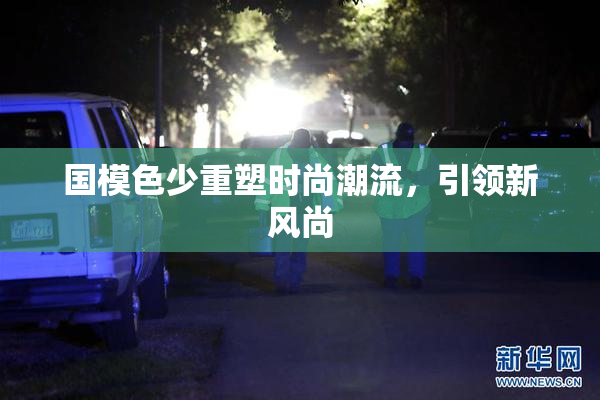 国模色少重塑时尚潮流，引领新风尚