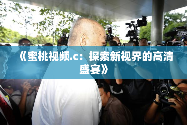 《蜜桃视频.c：探索新视界的高清盛宴》