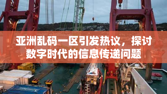 亚洲乱码一区引发热议，探讨数字时代的信息传递问题