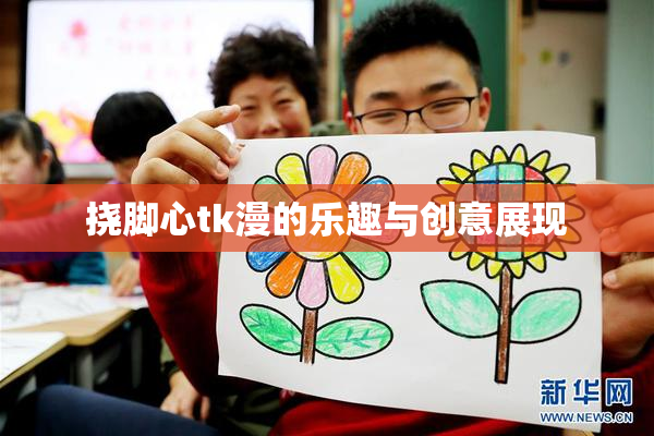 挠脚心tk漫的乐趣与创意展现