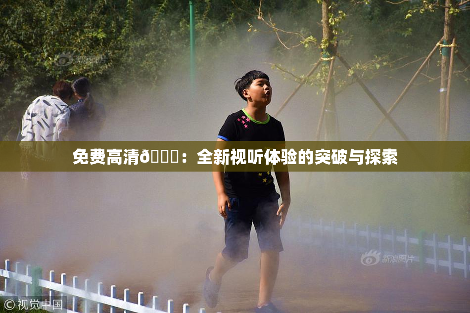 免费高清🔞：全新视听体验的突破与探索