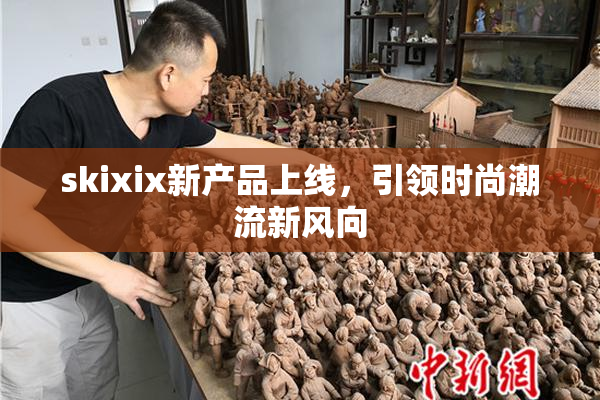 skixix新产品上线，引领时尚潮流新风向
