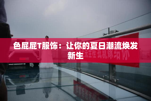 色屁屁T服饰：让你的夏日潮流焕发新生