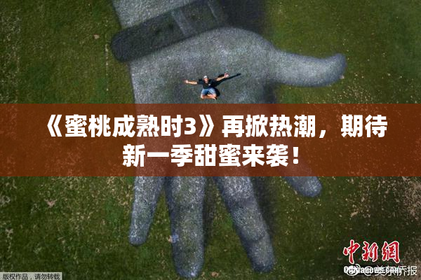 《蜜桃成熟时3》再掀热潮，期待新一季甜蜜来袭！