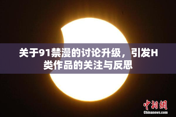 关于91禁漫的讨论升级，引发H类作品的关注与反思
