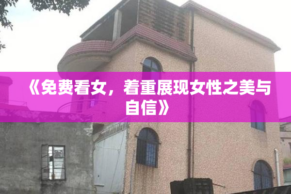 《免费看女，着重展现女性之美与自信》