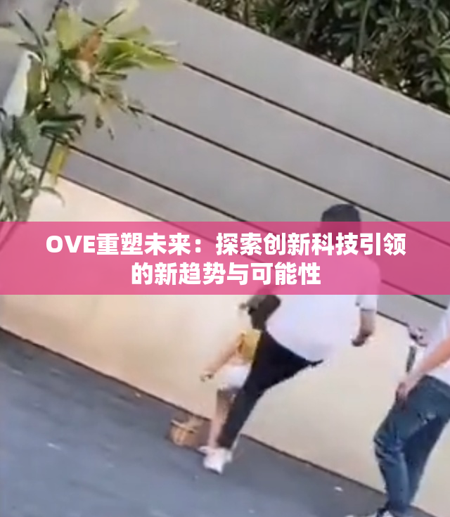 OVE重塑未来：探索创新科技引领的新趋势与可能性