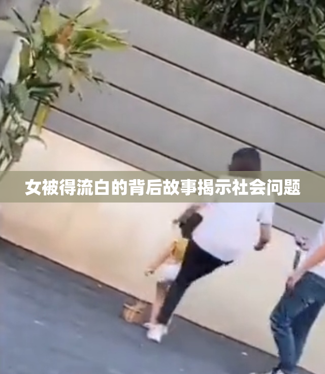 女被得流白的背后故事揭示社会问题