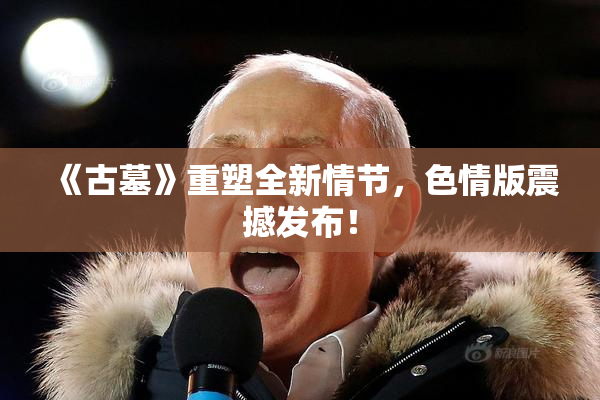 《古墓》重塑全新情节，色情版震撼发布！