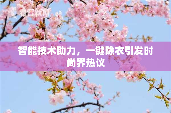 智能技术助力，一键除衣引发时尚界热议