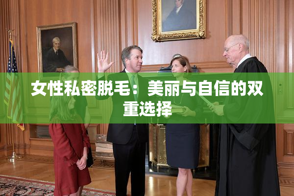 女性私密脱毛：美丽与自信的双重选择