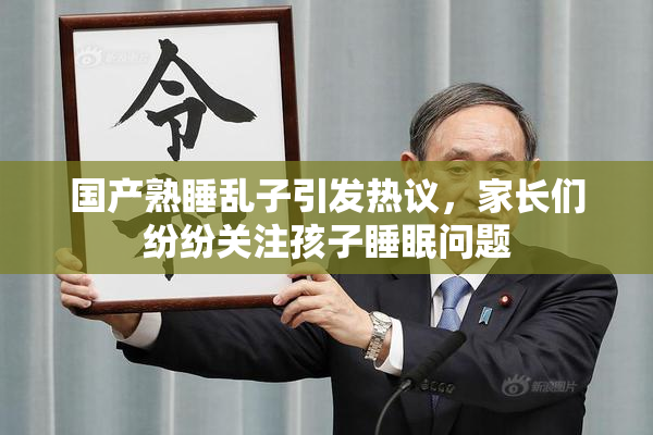 国产熟睡乱子引发热议，家长们纷纷关注孩子睡眠问题