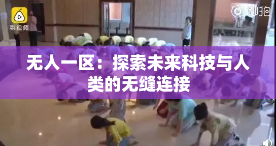 无人一区：探索未来科技与人类的无缝连接