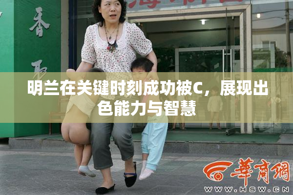 明兰在关键时刻成功被C，展现出色能力与智慧