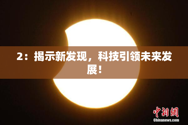 2：揭示新发现，科技引领未来发展！