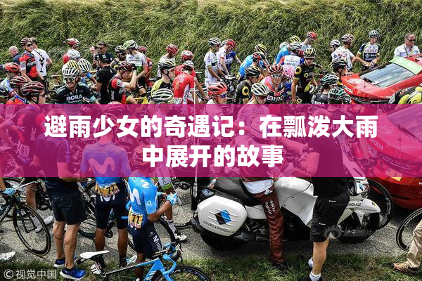 避雨少女的奇遇记：在瓢泼大雨中展开的故事