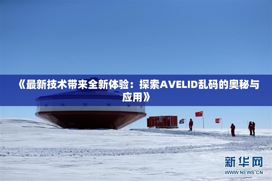 《最新技术带来全新体验：探索AVELID乱码的奥秘与应用》
