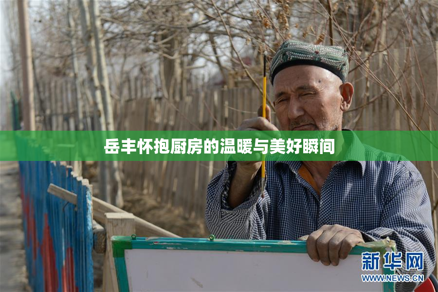 岳丰怀抱厨房的温暖与美好瞬间