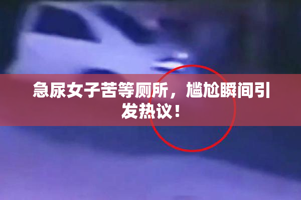 急尿女子苦等厕所，尴尬瞬间引发热议！