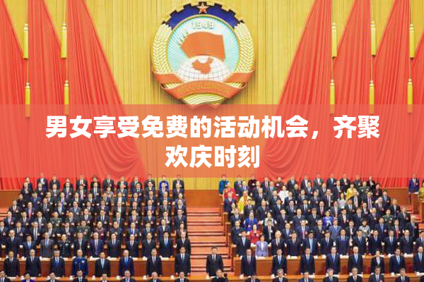 男女享受免费的活动机会，齐聚欢庆时刻