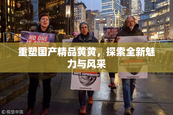 重塑国产精品黄黄，探索全新魅力与风采