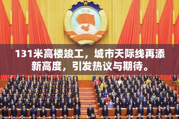 131米高楼竣工，城市天际线再添新高度，引发热议与期待。