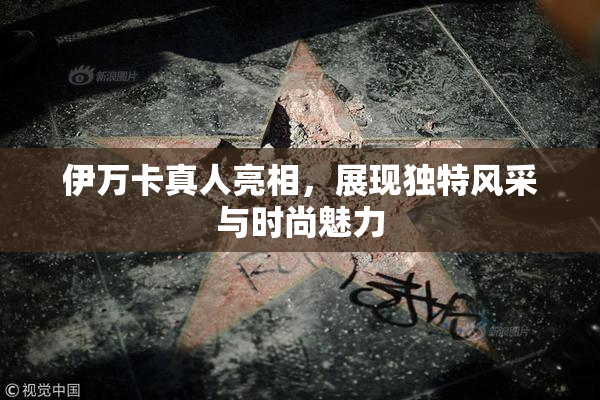 伊万卡真人亮相，展现独特风采与时尚魅力