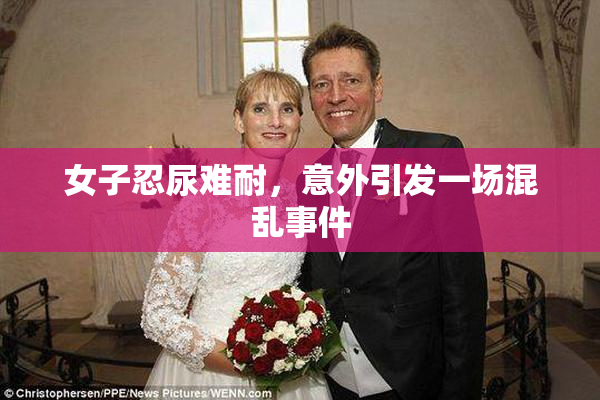 女子忍尿难耐，意外引发一场混乱事件