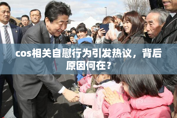 cos相关自慰行为引发热议，背后原因何在？