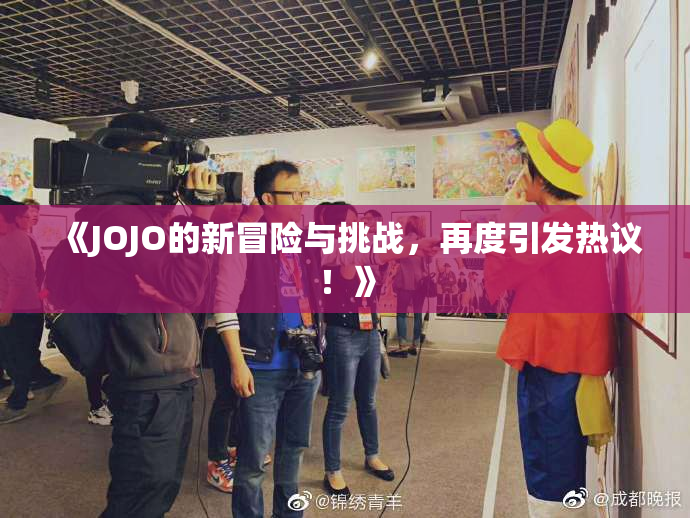 《JOJO的新冒险与挑战，再度引发热议！》