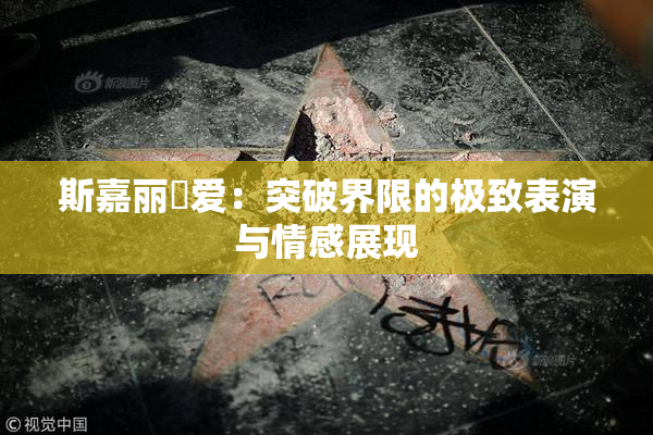 斯嘉丽祼爱：突破界限的极致表演与情感展现