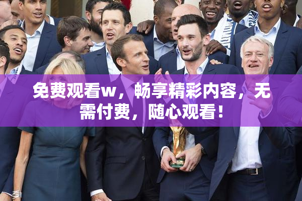 免费观看w，畅享精彩内容，无需付费，随心观看！