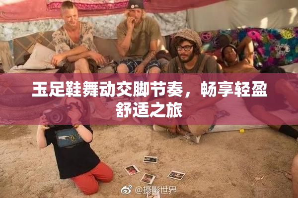 玉足鞋舞动交脚节奏，畅享轻盈舒适之旅