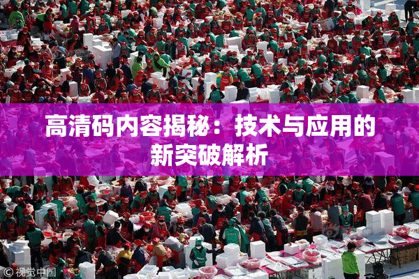 高清码内容揭秘：技术与应用的新突破解析