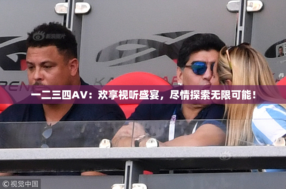 一二三四AV：欢享视听盛宴，尽情探索无限可能！